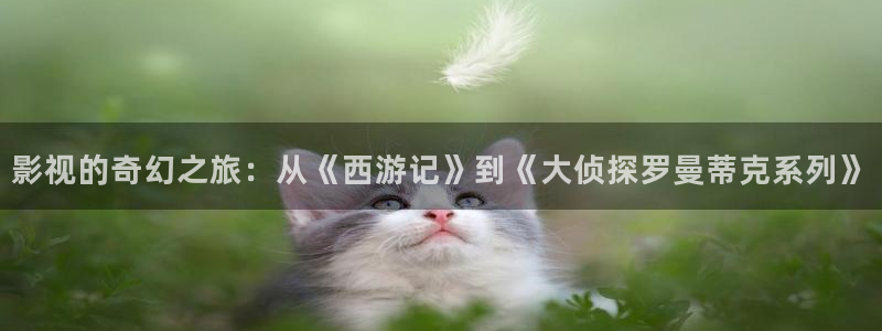 酷客影院電影推薦：影視的奇幻之旅：從《西游記》到《大偵探羅曼蒂克系列》